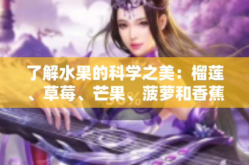 了解水果的科学之美：榴莲、草莓、芒果、菠萝和香蕉