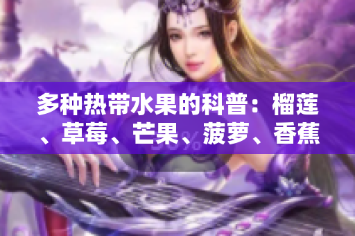 多种热带水果的科普：榴莲、草莓、芒果、菠萝、香蕉