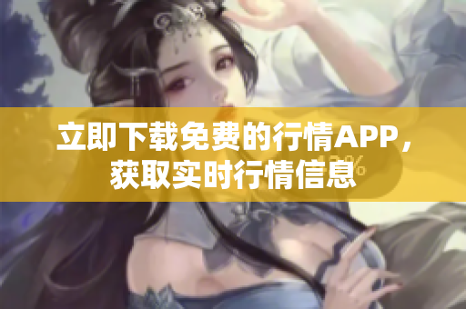 立即下载免费的行情APP，获取实时行情信息
