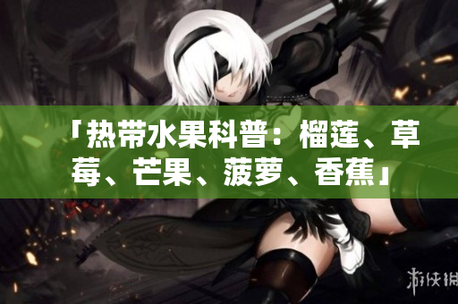 「热带水果科普：榴莲、草莓、芒果、菠萝、香蕉」