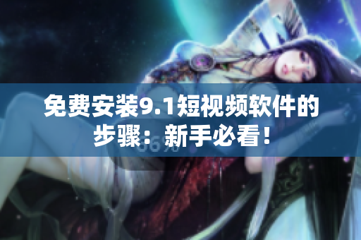 免费安装9.1短视频软件的步骤：新手必看！