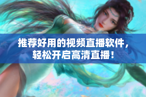 推荐好用的视频直播软件，轻松开启高清直播！