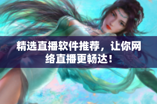 精选直播软件推荐，让你网络直播更畅达！