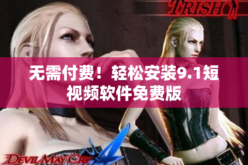 无需付费！轻松安装9.1短视频软件免费版