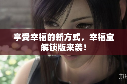 享受幸福的新方式，幸福宝解锁版来袭！