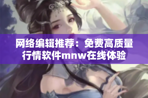 网络编辑推荐：免费高质量行情软件mnw在线体验