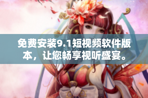 免费安装9.1短视频软件版本，让您畅享视听盛宴。