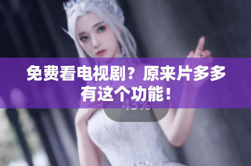 免费看电视剧？原来片多多有这个功能！
