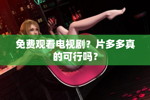 免费观看电视剧？片多多真的可行吗？