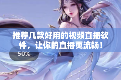 推荐几款好用的视频直播软件，让你的直播更流畅！