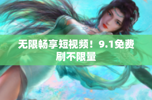 无限畅享短视频！9.1免费刷不限量