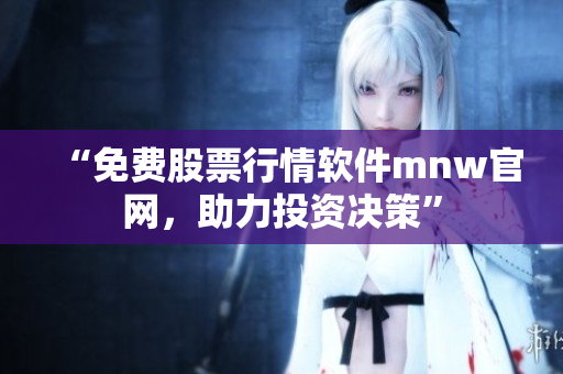 “免费股票行情软件mnw官网，助力投资决策”