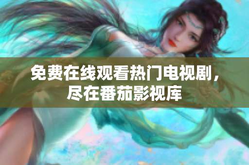 免费在线观看热门电视剧，尽在番茄影视库
