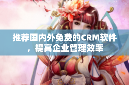 推荐国内外免费的CRM软件，提高企业管理效率