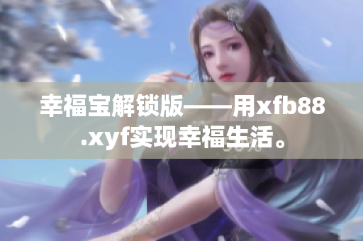 幸福宝解锁版——用xfb88.xyf实现幸福生活。