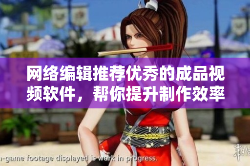 网络编辑推荐优秀的成品视频软件，帮你提升制作效率