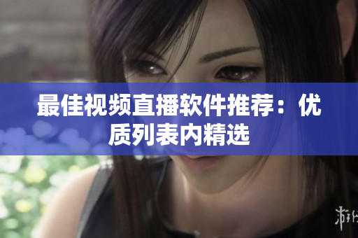 最佳视频直播软件推荐：优质列表内精选