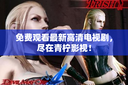 免费观看最新高清电视剧，尽在青柠影视！