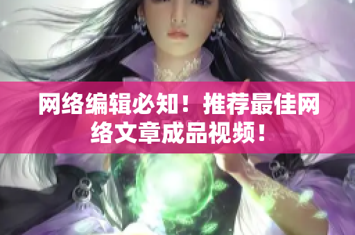 网络编辑必知！推荐最佳网络文章成品视频！