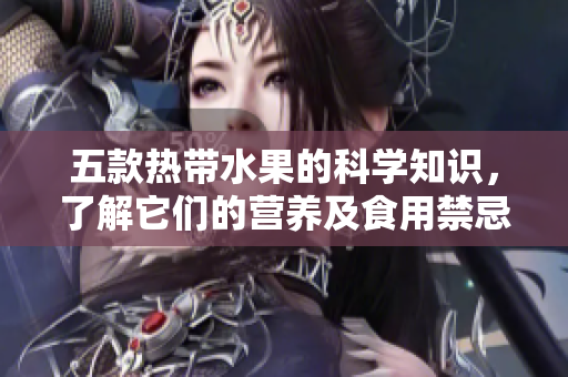 五款热带水果的科学知识，了解它们的营养及食用禁忌
