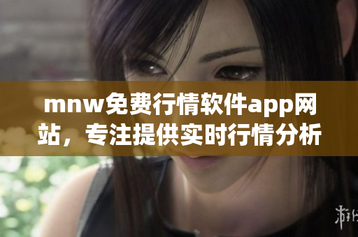 mnw免费行情软件app网站，专注提供实时行情分析