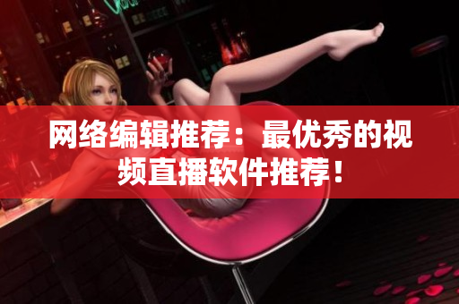 网络编辑推荐：最优秀的视频直播软件推荐！