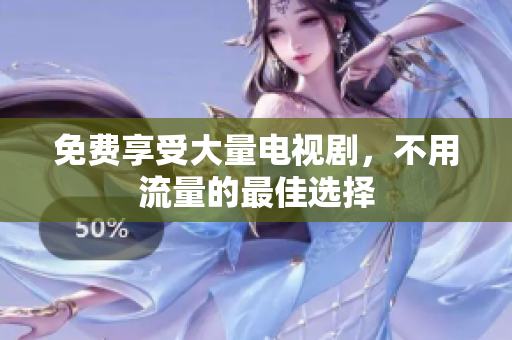 免费享受大量电视剧，不用流量的最佳选择