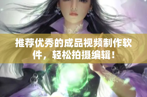 推荐优秀的成品视频制作软件，轻松拍摄编辑！