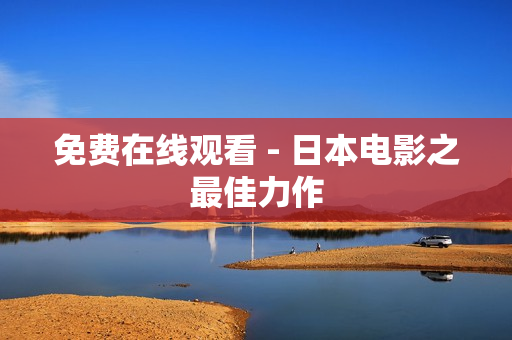 免费在线观看 - 日本电影之最佳力作