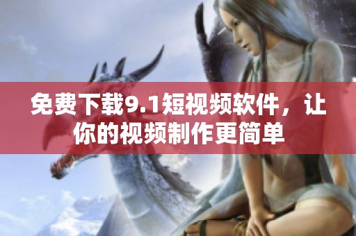 免费下载9.1短视频软件，让你的视频制作更简单