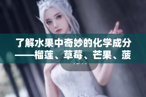 了解水果中奇妙的化学成分——榴莲、草莓、芒果、菠萝和香蕉