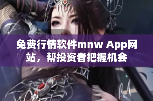 免费行情软件mnw App网站，帮投资者把握机会