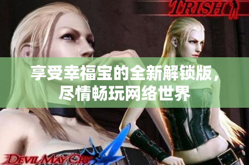 享受幸福宝的全新解锁版，尽情畅玩网络世界
