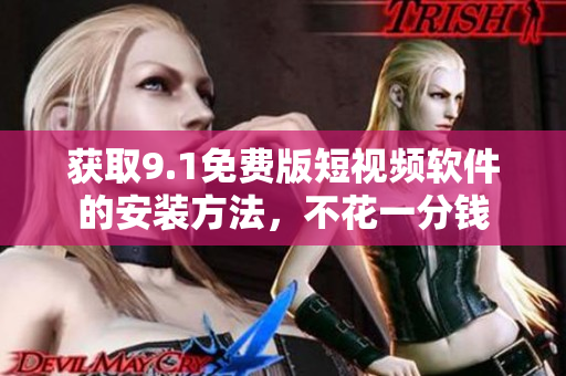 获取9.1免费版短视频软件的安装方法，不花一分钱
