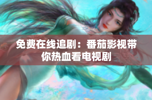 免费在线追剧：番茄影视带你热血看电视剧