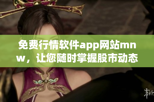 免费行情软件app网站mnw，让您随时掌握股市动态！