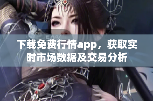 下载免费行情app，获取实时市场数据及交易分析