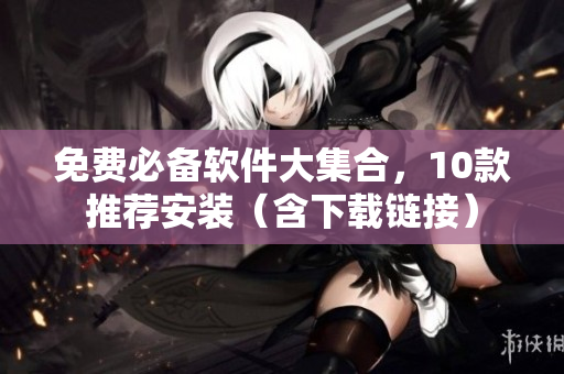 免费必备软件大集合，10款推荐安装（含下载链接）