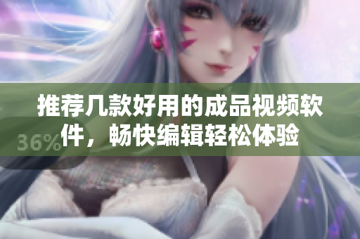 推荐几款好用的成品视频软件，畅快编辑轻松体验