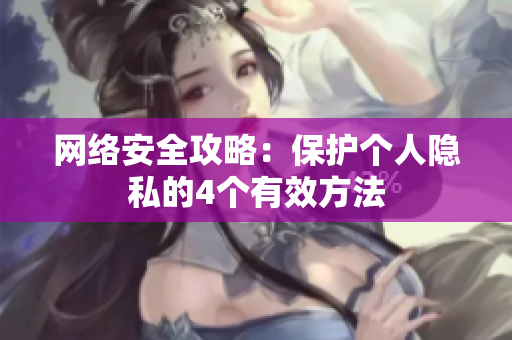 网络安全攻略：保护个人隐私的4个有效方法
