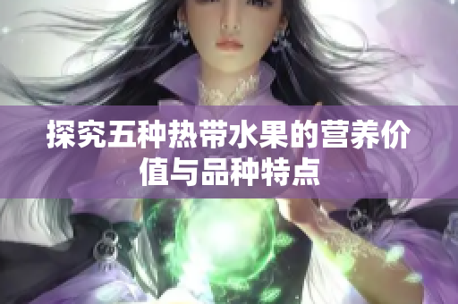 探究五种热带水果的营养价值与品种特点