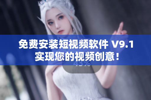 免费安装短视频软件 V9.1 实现您的视频创意！