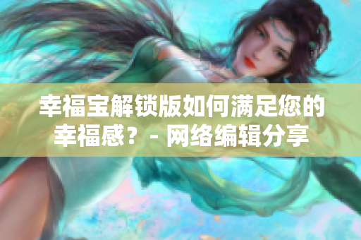 幸福宝解锁版如何满足您的幸福感？- 网络编辑分享