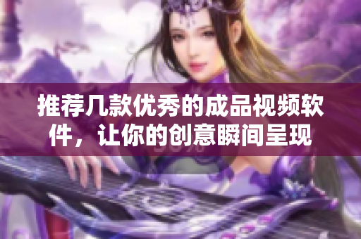 推荐几款优秀的成品视频软件，让你的创意瞬间呈现