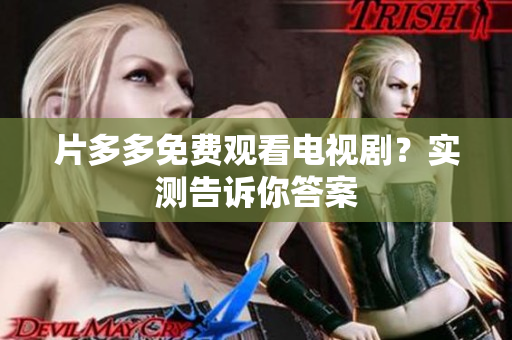 片多多免费观看电视剧？实测告诉你答案