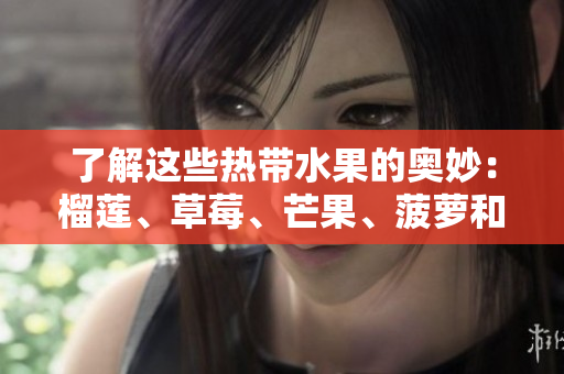 了解这些热带水果的奥妙：榴莲、草莓、芒果、菠萝和香蕉