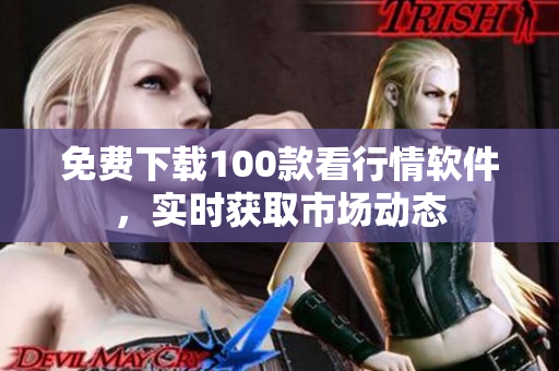 免费下载100款看行情软件，实时获取市场动态