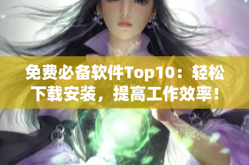 免费必备软件Top10：轻松下载安装，提高工作效率！