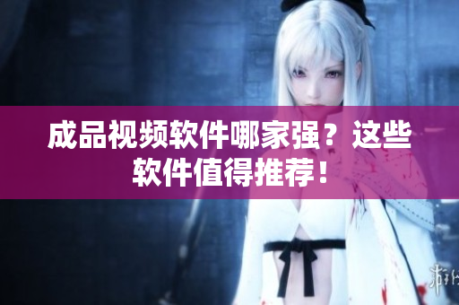成品视频软件哪家强？这些软件值得推荐！