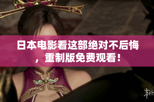 日本电影看这部绝对不后悔，重制版免费观看！